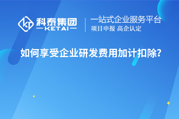 如何享受企業(yè)研發(fā)費(fèi)用加計(jì)扣除？