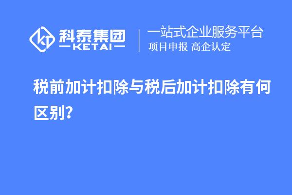 稅前加計扣除與稅后加計扣除有何區(qū)別？