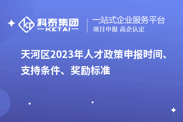 天河區2023年人才政策申報時間、支持條件、獎勵標準