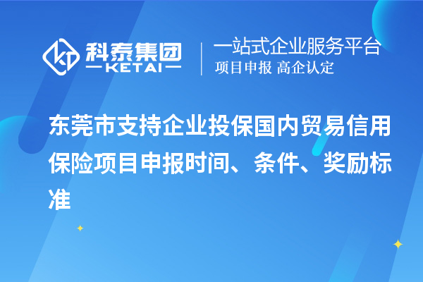 東莞市支持企業投保國內貿易信用保險<a href=http://5511mu.com/shenbao.html target=_blank class=infotextkey>項目申報</a>時間、條件、獎勵標準