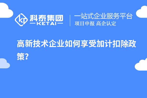 高新技術企業如何享受加計扣除政策？