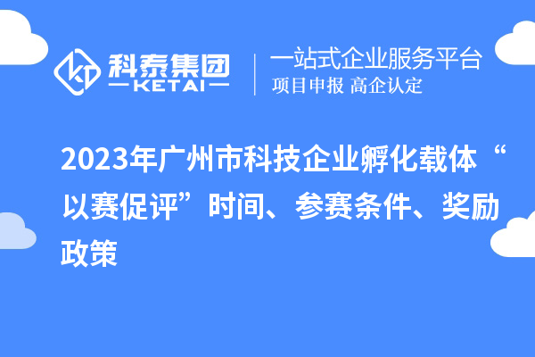 2023年廣州市科技企業孵化載體“以賽促評”時間、參賽條件、獎勵政策