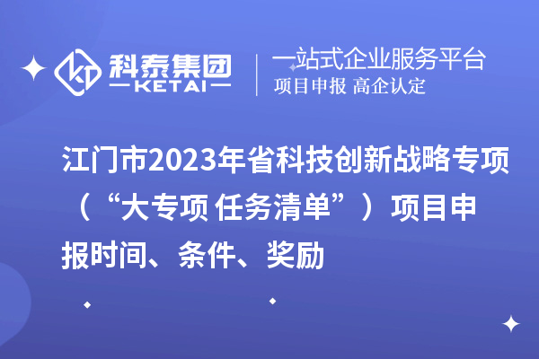 江門市2023年省科技創新戰略專項（“大專項+任務清單”）<a href=http://5511mu.com/shenbao.html target=_blank class=infotextkey>項目申報</a>時間、條件、獎勵