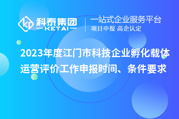 2023年度江門市科技企業孵化載體運營評價工作申報時間、條件要求