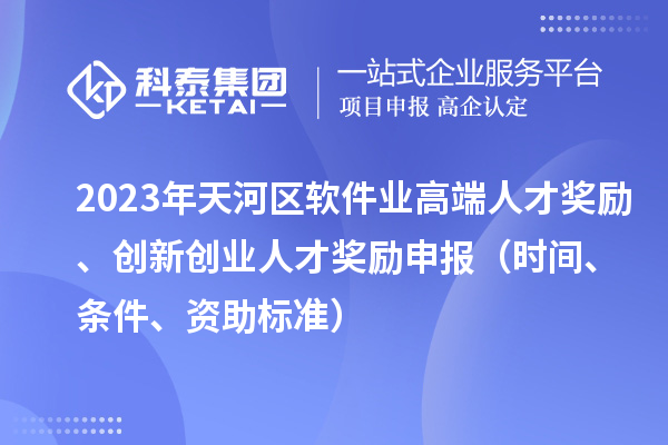 2023年天河區(qū)軟件業(yè)高端人才獎(jiǎng)勵(lì)、創(chuàng)新創(chuàng)業(yè)人才獎(jiǎng)勵(lì)申報(bào)（時(shí)間、條件、資助標(biāo)準(zhǔn)）