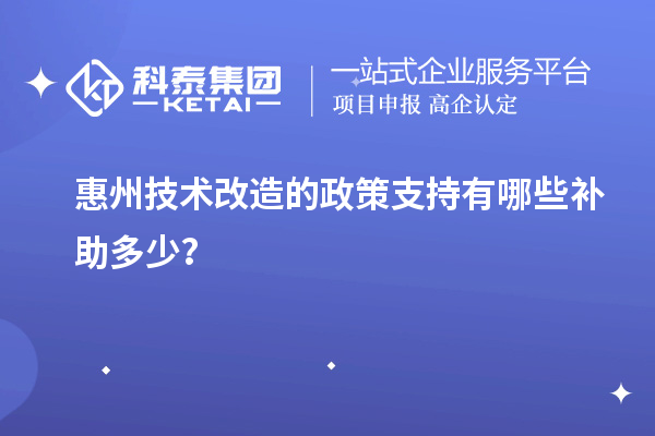 惠州技術改造的政策支持有哪些補助多少？