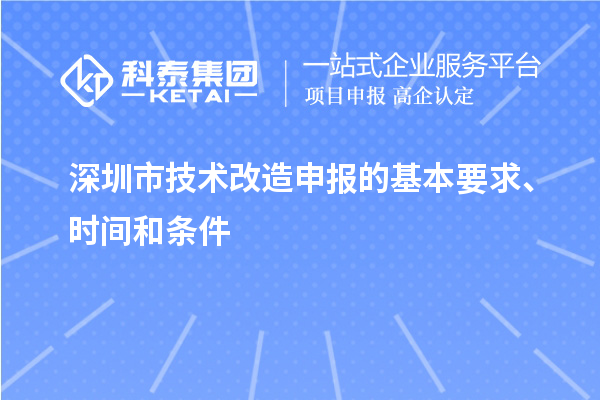 深圳市技術改造申報的基本要求、時間和條件