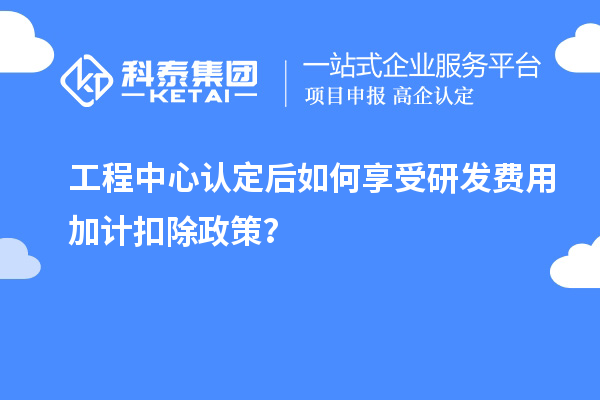 工程中心認定后如何享受<a href=http://5511mu.com/fuwu/jiajikouchu.html target=_blank class=infotextkey>研發費用<a href=http://5511mu.com/fuwu/jiajikouchu.html target=_blank class=infotextkey>加計扣除</a></a>政策？