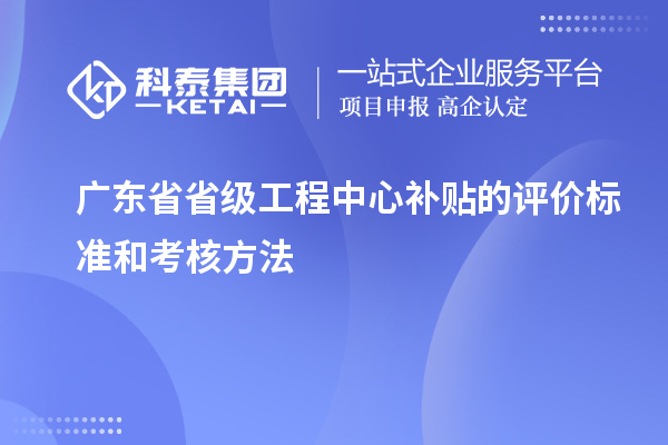 廣東省省級工程中心補貼的評價標準和考核方法