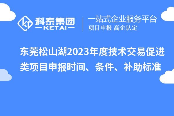 東莞松山湖2023年度技術交易促進類項目申報時間、條件、補助標準