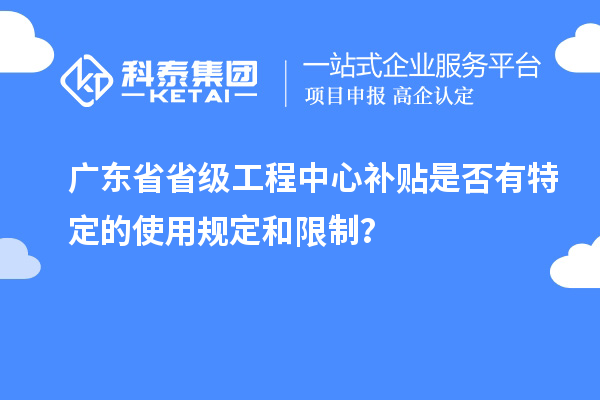 廣東省省級工程中心補貼是否有特定的使用規定和限制？