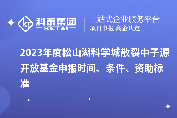 2023年度松山湖科學城散裂中子源開放基金申報時間、條件、資助標準