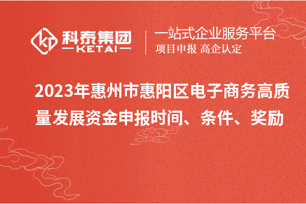 2023年惠州市惠陽區(qū)電子商務(wù)高質(zhì)量發(fā)展資金申報時間、條件、獎勵