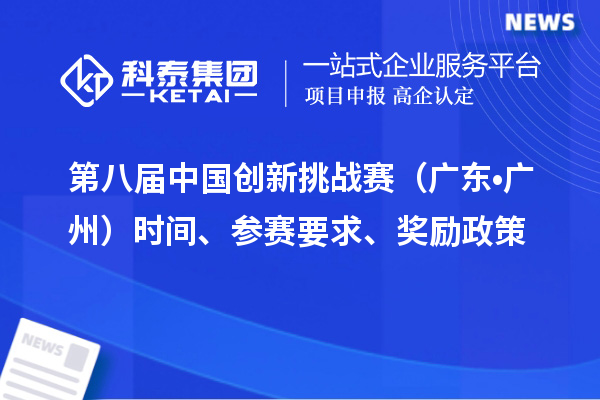 第八屆中國創(chuàng)新挑戰(zhàn)賽（廣東?廣州）時間、參賽要求、獎勵政策