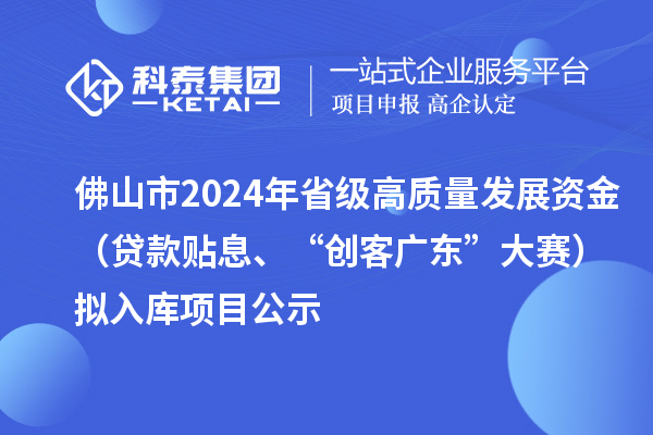 佛山市2024年省級高質量發展資金（貸款貼息、“創客廣東”大賽）擬入庫項目公示