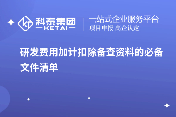 研發(fā)費用加計扣除備查資料的必備文件清單