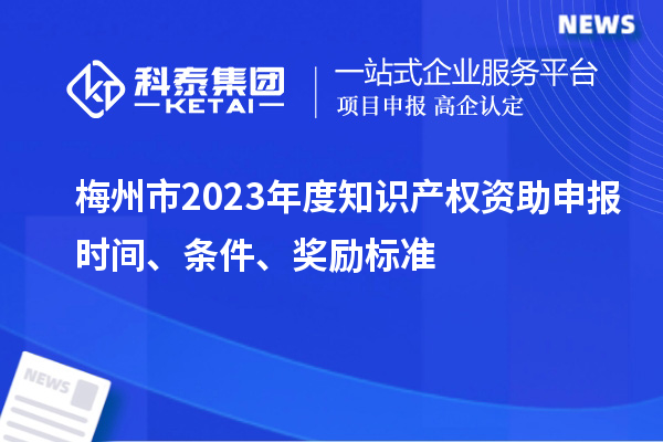 梅州市2023年度知識產權資助申報時間、條件、獎勵標準