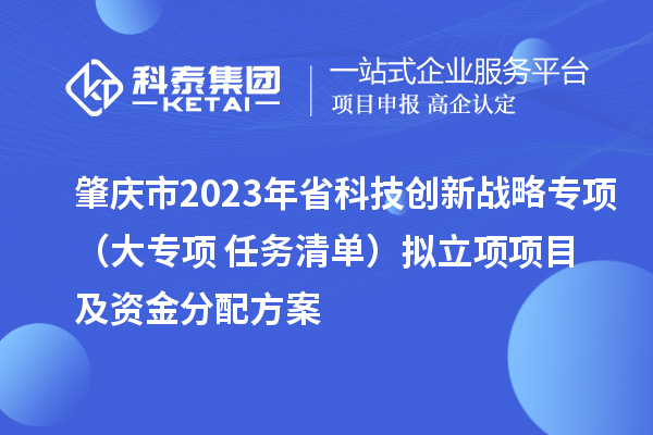 肇慶市2023年省科技創新戰略專項（大專項+任務清單）擬立項項目及資金分配方案