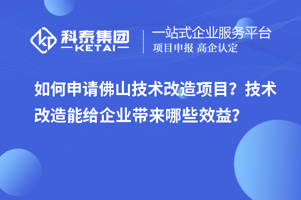 如何申請佛山技術改造項目？技術改造能給企業帶來哪些效益？