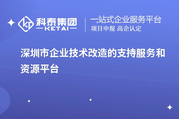 深圳市企業(yè)技術(shù)改造的支持服務(wù)和資源平臺