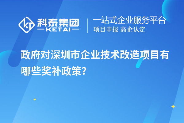 政府對深圳市企業技術改造項目有哪些獎補政策？