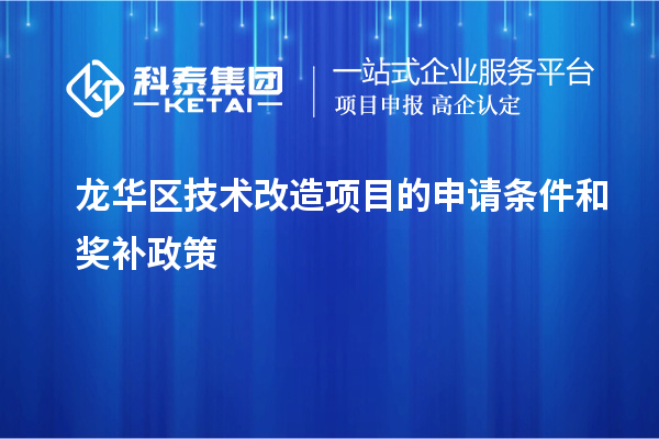 龍華區技術改造項目的申請條件和獎補政策