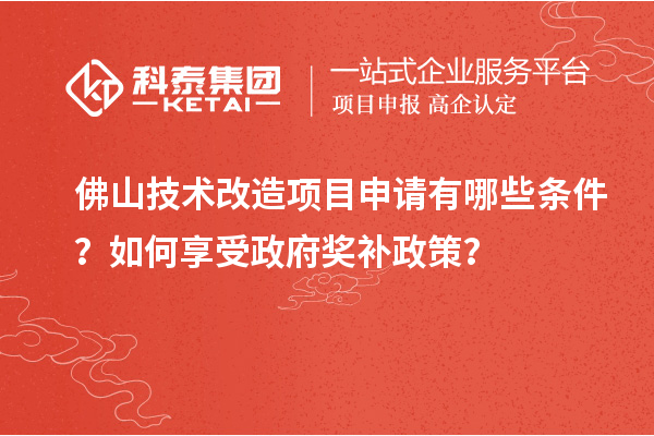 佛山技術改造項目申請有哪些條件？如何享受政府獎補政策？