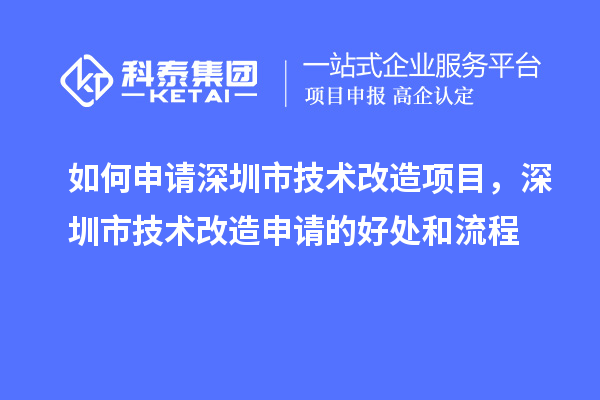 如何申請深圳市技術改造項目，深圳市技術改造申請的好處和流程