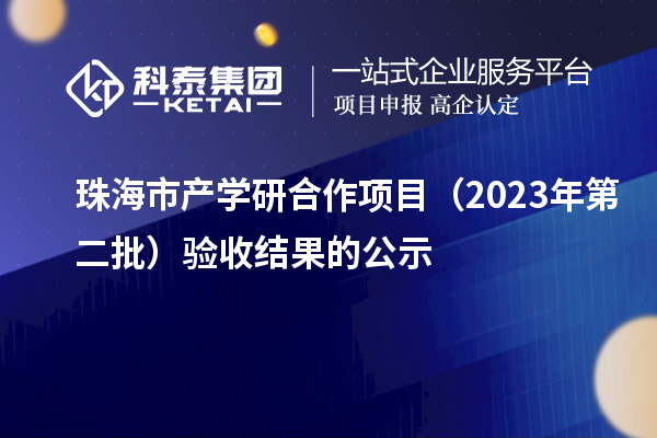 珠海市產學研合作項目（2023年第二批）驗收結果的公示