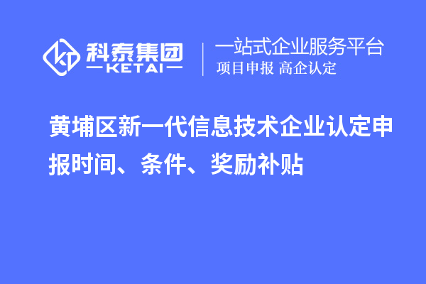 黃埔區(qū)新一代信息技術(shù)企業(yè)認(rèn)定申報時間、條件、獎勵補貼