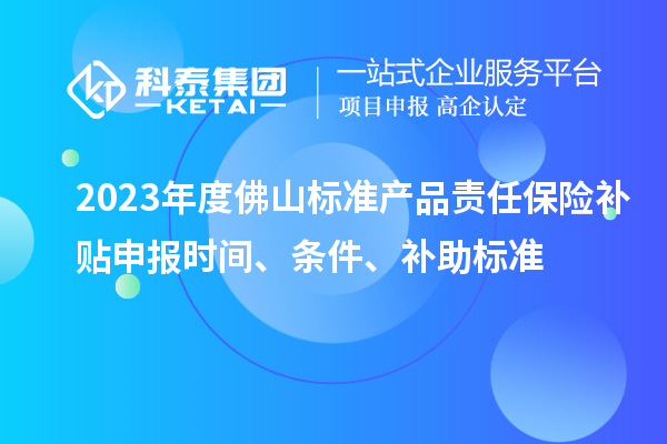 2023年度佛山標準產品責任保險補貼申報時間、條件、補助標準