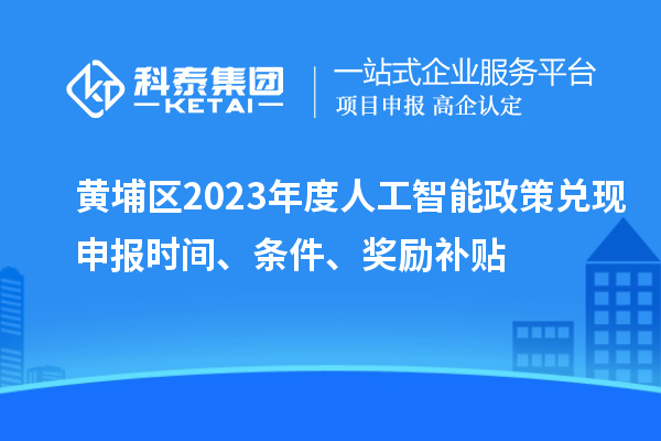 黃埔區(qū)2023年度人工智能政策兌現(xiàn)申報(bào)時(shí)間、條件、獎(jiǎng)勵(lì)補(bǔ)貼