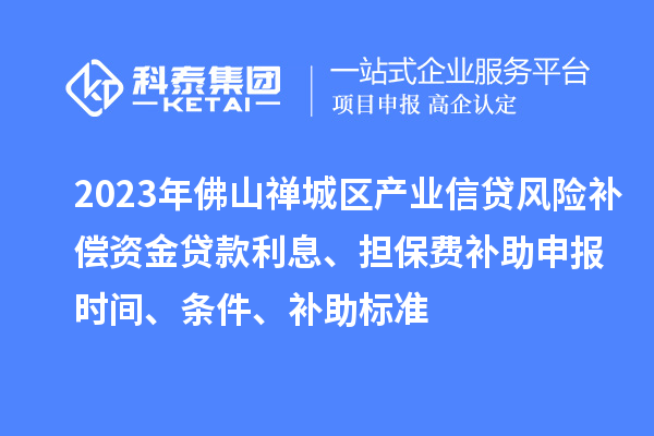 2023年佛山禪城區產業信貸風險補償資金貸款利息、擔保費補助申報時間、條件、補助標準