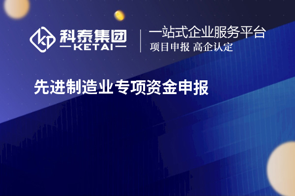 先進制造業專項資金申報的步驟和注意事項是什么？技術改造和創新能給企業帶來哪些好處？