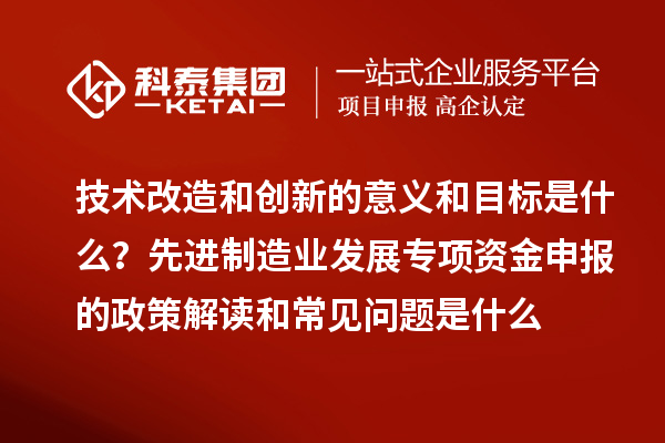 先進制造業發展專項資金申報的政策解讀和常見問題是什么