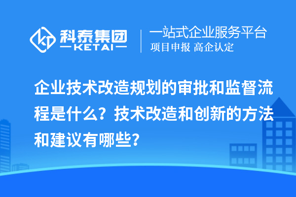 企業技術改造規劃的審批和監督流程是什么？技術改造和創新的方法和建議有哪些？