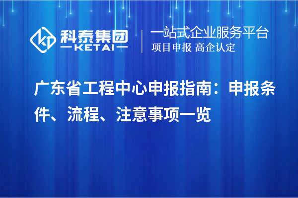 廣東省工程中心申報指南：申報條件、流程、注意事項一覽