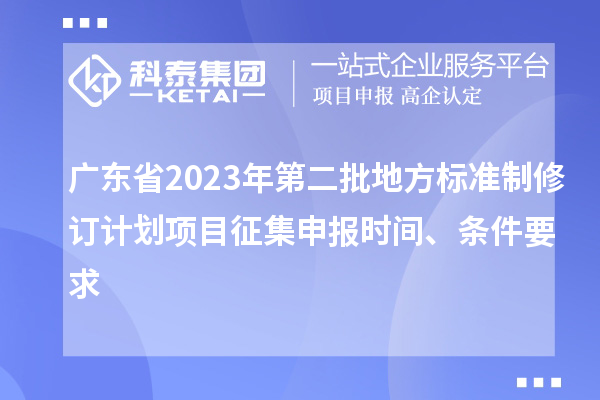 廣東省2023年第二批地方標(biāo)準(zhǔn)制修訂計(jì)劃項(xiàng)目征集申報(bào)時(shí)間、條件要求