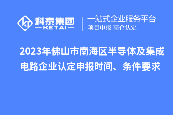 2023年佛山市南海區半導體及集成電路企業認定申報時間、條件要求