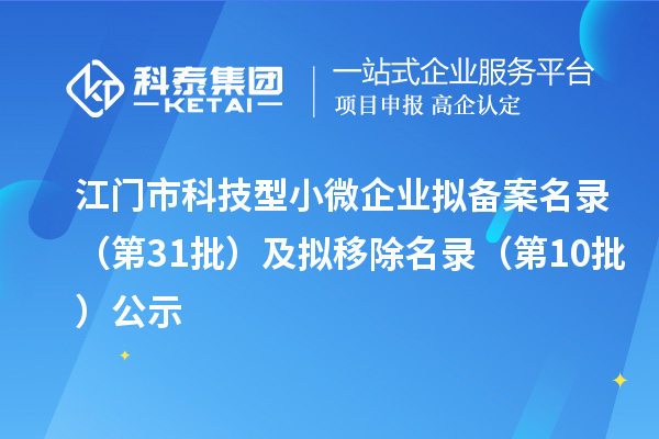 江門市科技型小微企業擬備案名錄（第31批）及擬移除名錄（第10批）公示