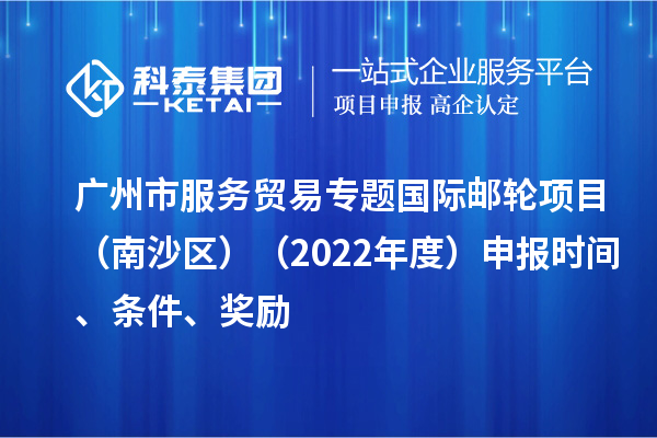 廣州市服務貿易專題國際郵輪項目（南沙區）（2022年度）申報時間、條件、獎勵