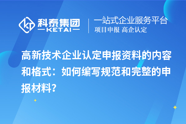 高新技術企業認定申報資料的內容和格式：如何編寫規范和完整的申報材料？