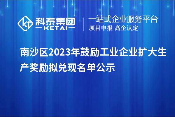 南沙區(qū)2023年鼓勵工業(yè)企業(yè)擴大生產(chǎn)獎勵擬兌現(xiàn)名單公示