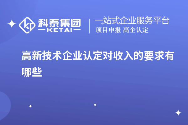 高新技術企業認定對收入的要求有哪些