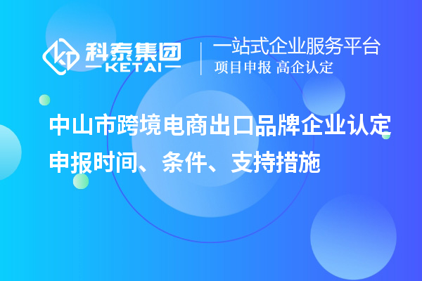 中山市跨境電商出口品牌企業認定申報時間、條件、支持措施