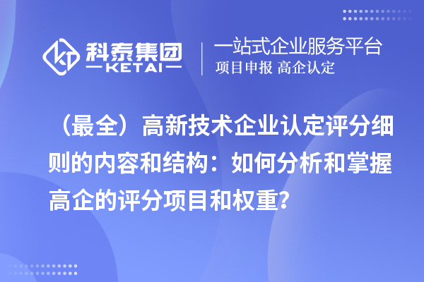 （最全）高新技術(shù)企業(yè)認(rèn)定評分細(xì)則的內(nèi)容和結(jié)構(gòu)：如何分析和掌握高企的評分項目和權(quán)重？