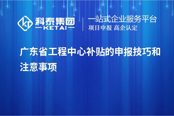 <a href=http://5511mu.com/fuwu/gongchengzhongxin.html target=_blank class=infotextkey>廣東省工程中心補貼</a>的申報技巧和注意事項