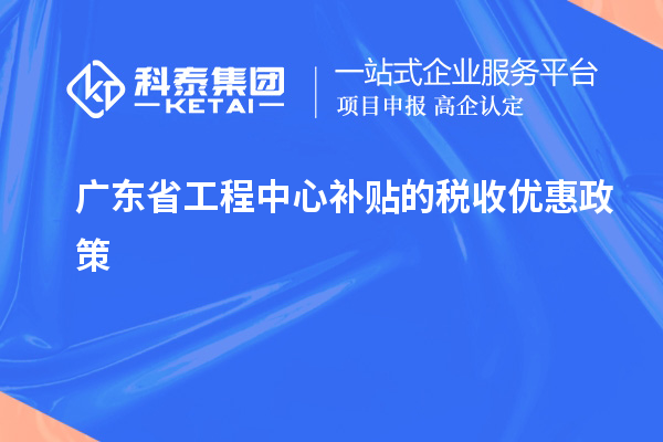 <a href=http://5511mu.com/fuwu/gongchengzhongxin.html target=_blank class=infotextkey>廣東省工程中心補貼</a>的稅收優(yōu)惠政策