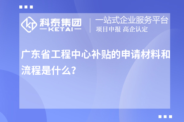 <a href=http://5511mu.com/fuwu/gongchengzhongxin.html target=_blank class=infotextkey>廣東省工程中心補(bǔ)貼</a>的申請(qǐng)材料和流程是什么？