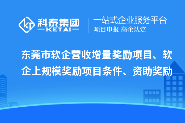 東莞市軟企營收增量獎勵項目、軟企上規模獎勵項目條件、資助獎勵